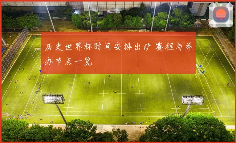 历史世界杯时间安排出炉 赛程与举办节点一览