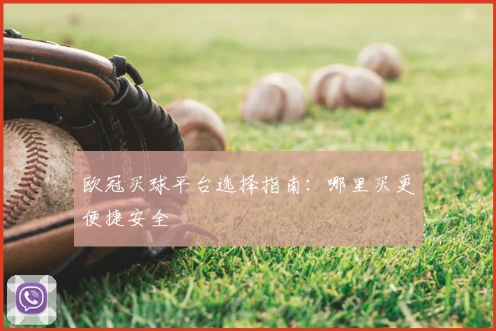 欧冠买球平台选择指南：哪里买更便捷安全