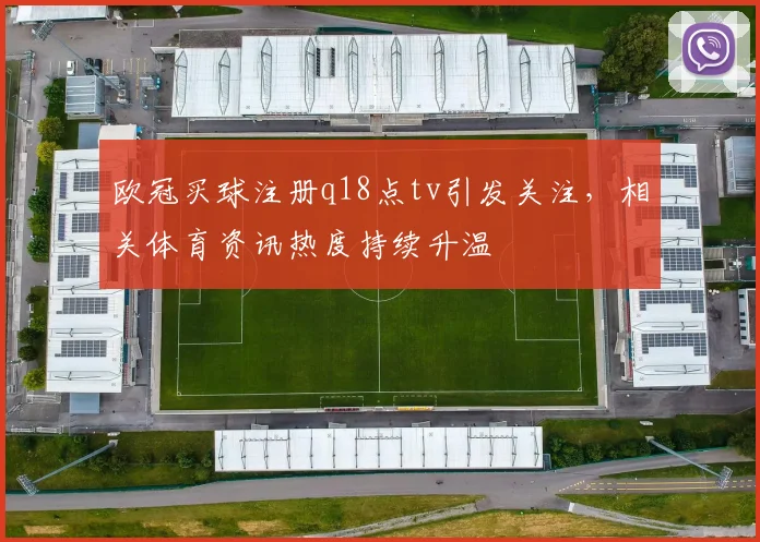 欧冠买球注册q18点tv引发关注,相关体育资讯热度持续升温