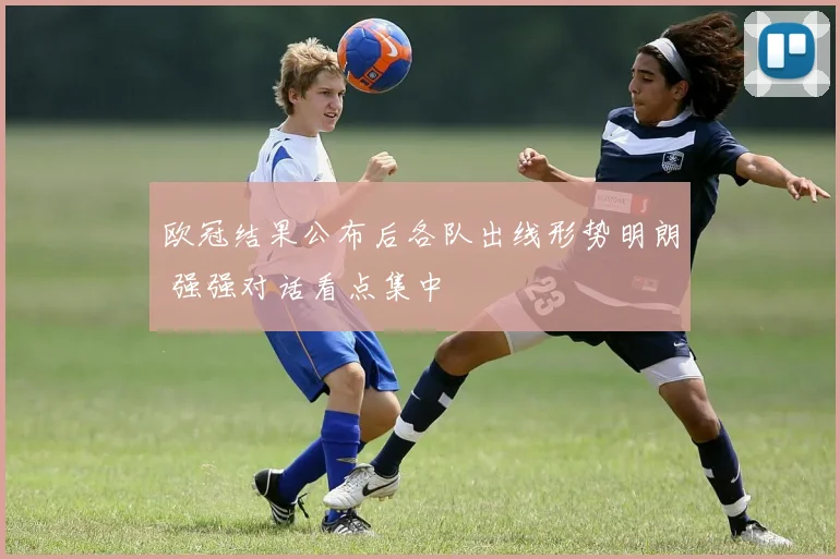 欧冠结果公布后各队出线形势明朗 强强对话看点集中