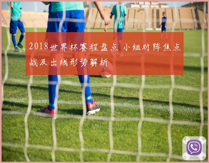 2018世界杯赛程盘点 小组对阵焦点战及出线形势解析