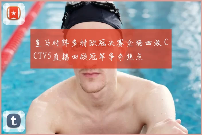 皇马对阵多特欧冠决赛全场回放 CCTV5直播回顾冠军争夺焦点