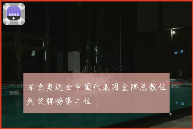 东京奥运会中国代表团金牌总数位列奖牌榜第二位
