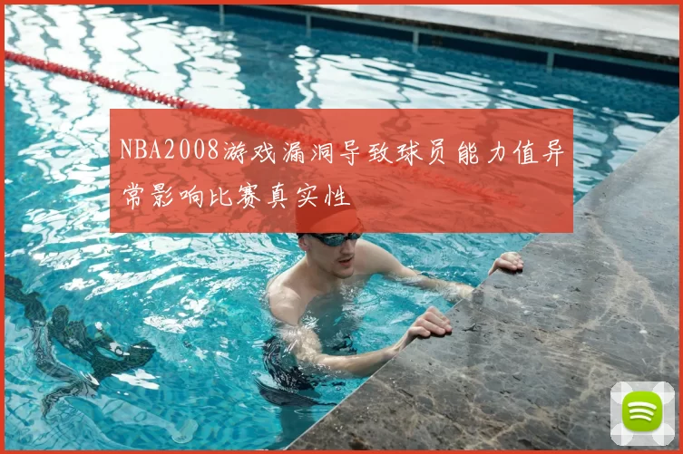 NBA2008游戏漏洞导致球员能力值异常影响比赛真实性