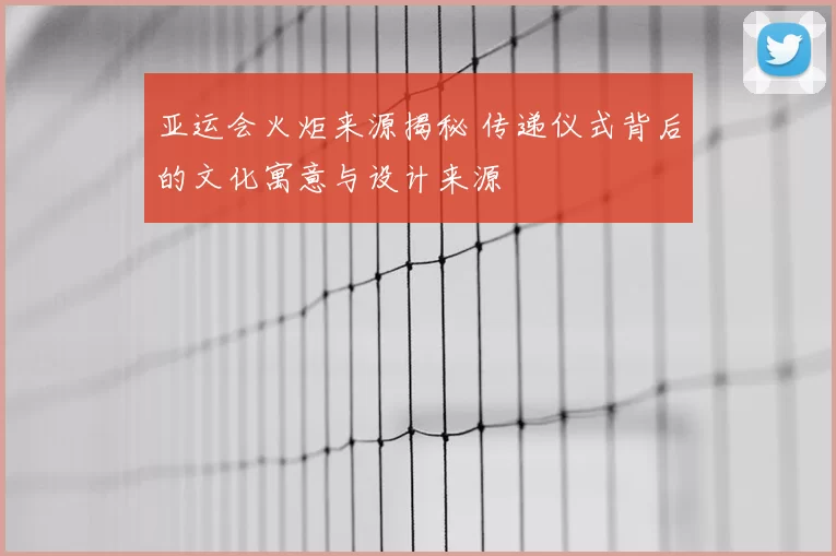 亚运会火炬来源揭秘 传递仪式背后的文化寓意与设计来源
