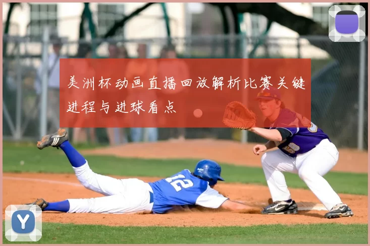美洲杯动画直播回放解析比赛关键进程与进球看点