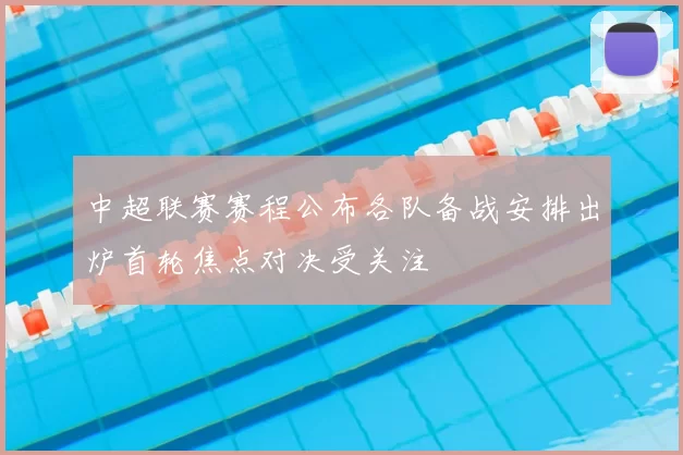 中超联赛赛程公布各队备战安排出炉首轮焦点对决受关注