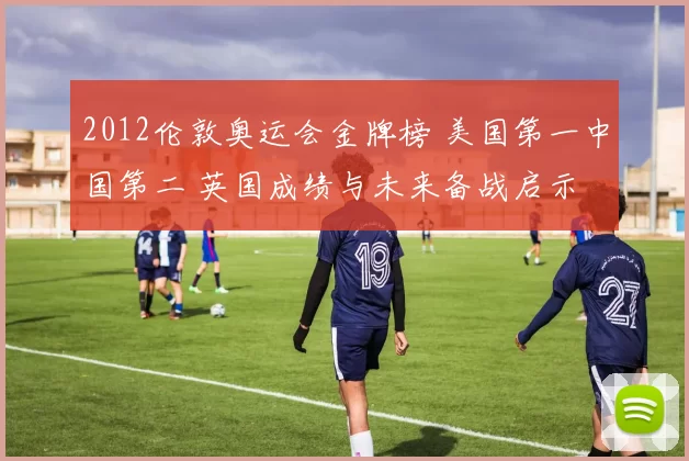 2012伦敦奥运会金牌榜 美国第一中国第二 英国成绩与未来备战启示