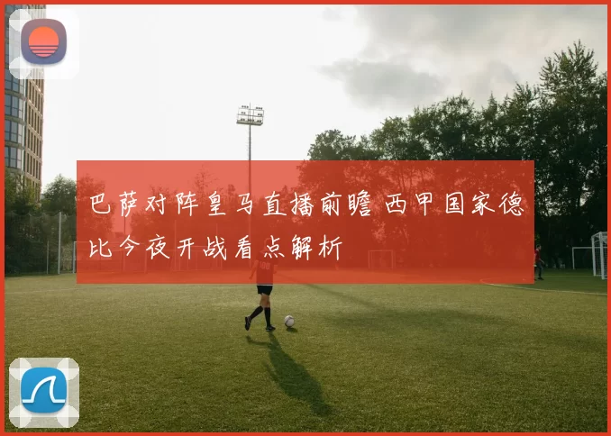 巴萨对阵皇马直播前瞻 西甲国家德比今夜开战看点解析
