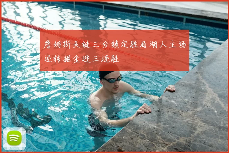 詹姆斯关键三分锁定胜局湖人主场逆转掘金迎三连胜