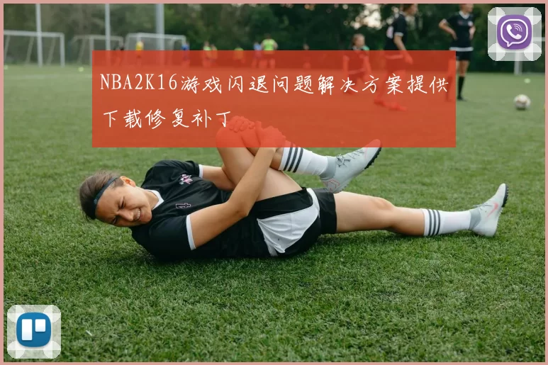 NBA2K16游戏闪退问题解决方案提供下载修复补丁