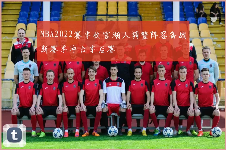 NBA2022赛季收官湖人调整阵容备战新赛季冲击季后赛