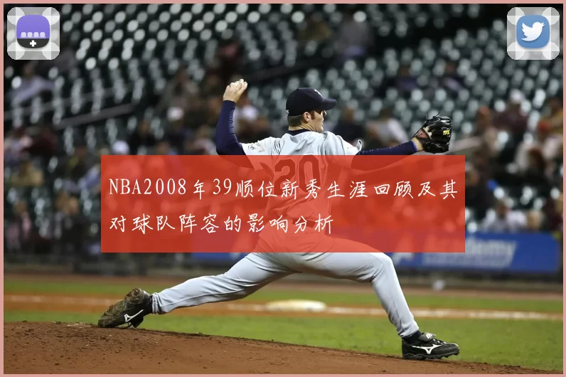 NBA2008年39顺位新秀生涯回顾及其对球队阵容的影响分析