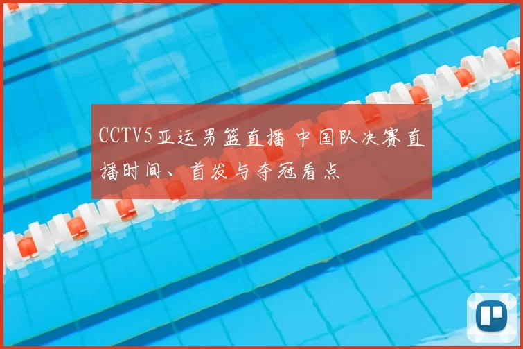 CCTV5亚运男篮直播 中国队决赛直播时间、首发与夺冠看点