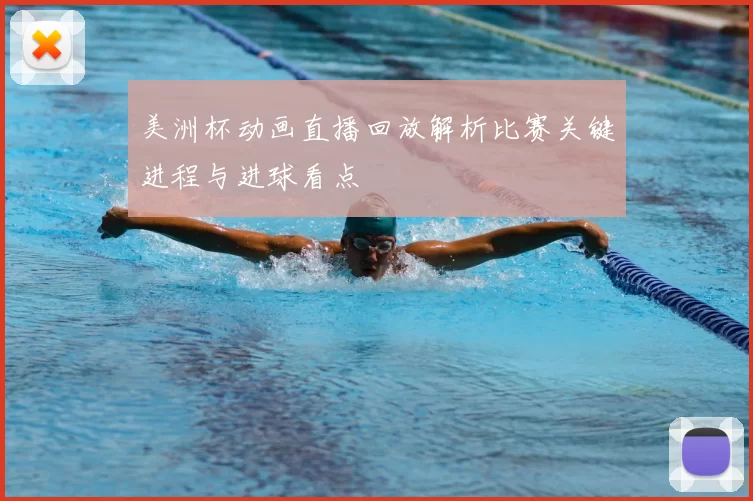 美洲杯动画直播回放解析比赛关键进程与进球看点
