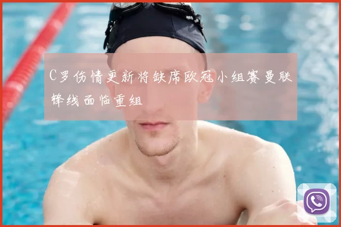 C罗伤情更新将缺席欧冠小组赛曼联锋线面临重组