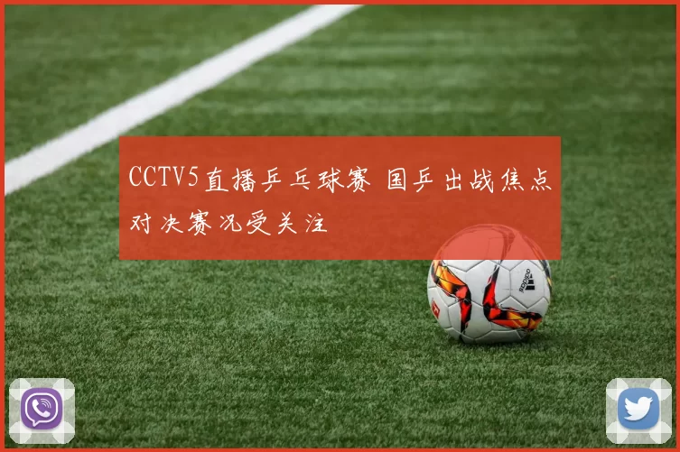 CCTV5直播乒乓球赛 国乒出战焦点对决赛况受关注