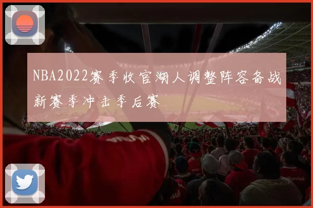 NBA2022赛季收官湖人调整阵容备战新赛季冲击季后赛