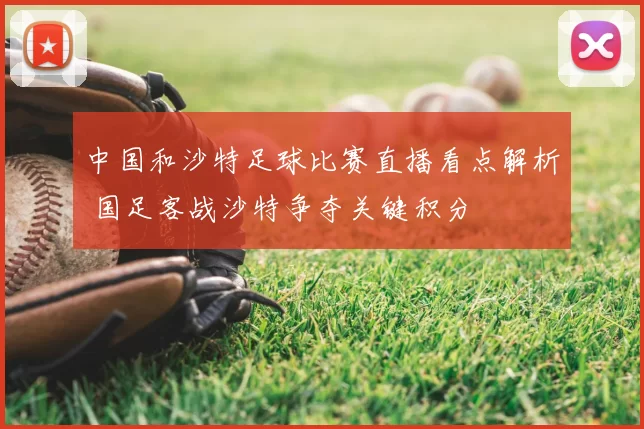 中国和沙特足球比赛直播看点解析 国足客战沙特争夺关键积分