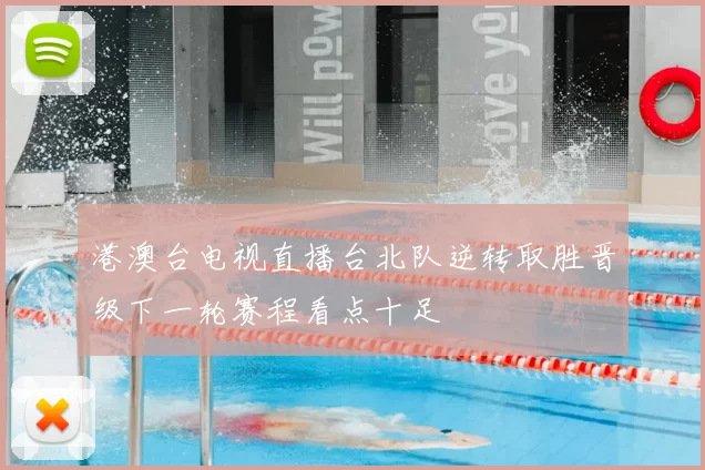 港澳台电视直播台北队逆转取胜晋级下一轮赛程看点十足