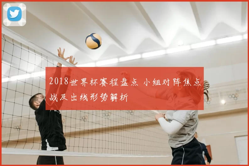 2018世界杯赛程盘点 小组对阵焦点战及出线形势解析