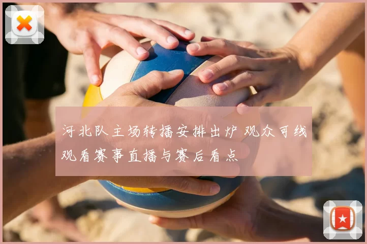 河北队主场转播安排出炉 观众可线观看赛事直播与赛后看点