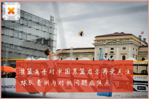 灌篮高手对中国男篮启示再受关注 球队青训与对抗问题成焦点