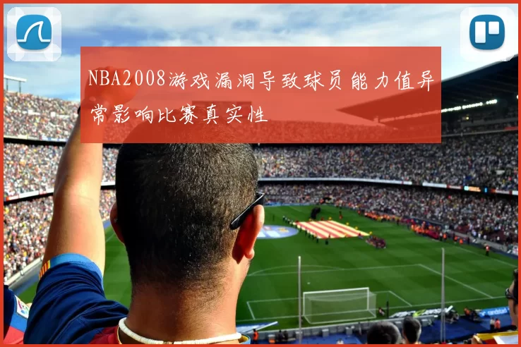 NBA2008游戏漏洞导致球员能力值异常影响比赛真实性