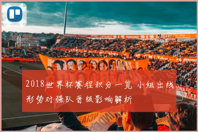 2018世界杯赛程积分一览 小组出线形势对强队晋级影响解析