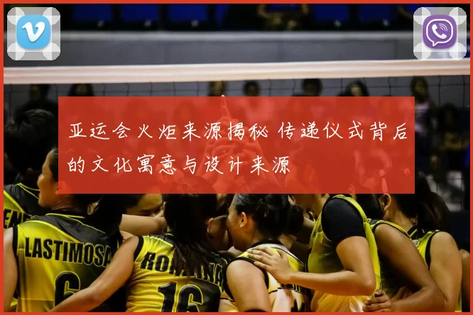 亚运会火炬来源揭秘 传递仪式背后的文化寓意与设计来源