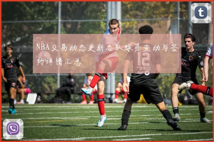 NBA交易动态更新各队球员变动与签约详情汇总