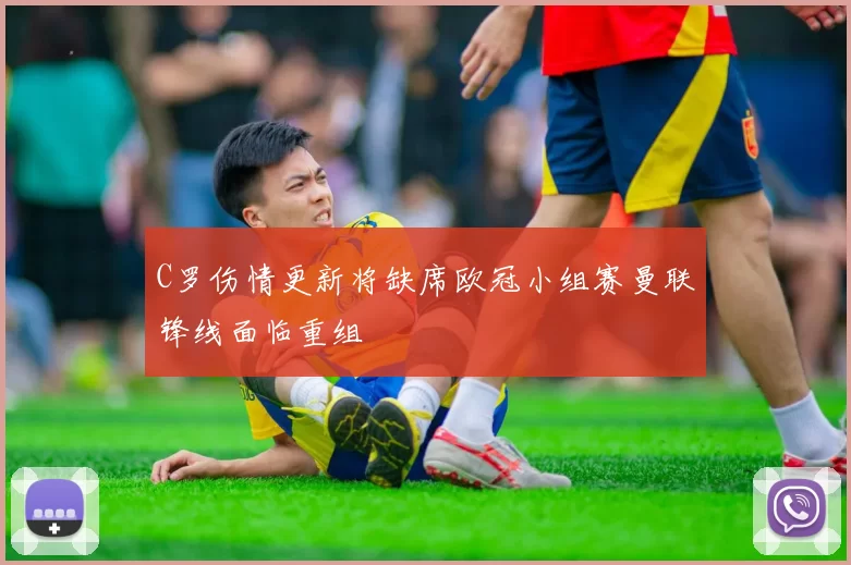 C罗伤情更新将缺席欧冠小组赛曼联锋线面临重组