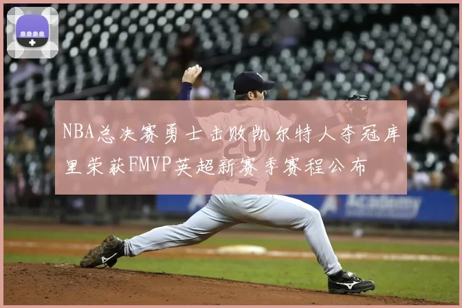 NBA总决赛勇士击败凯尔特人夺冠库里荣获FMVP英超新赛季赛程公布